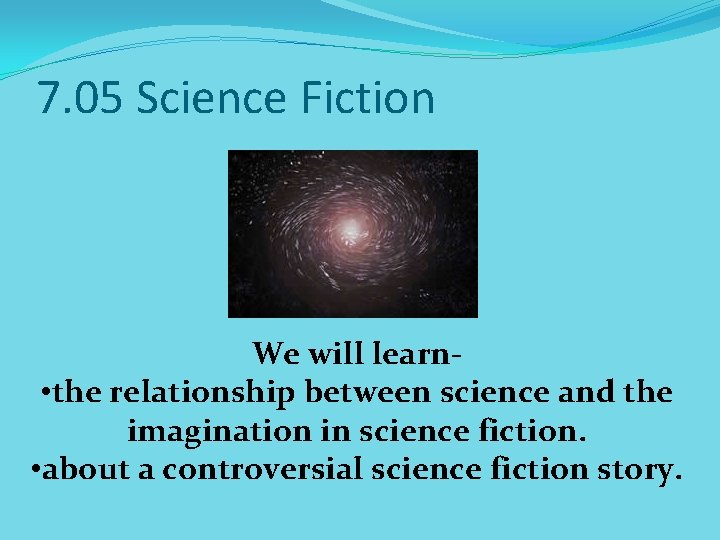7. 05 Science Fiction We will learn • the relationship between science and the