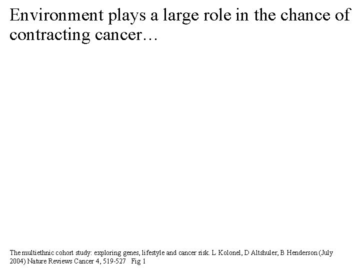 Environment plays a large role in the chance of contracting cancer… The multiethnic cohort