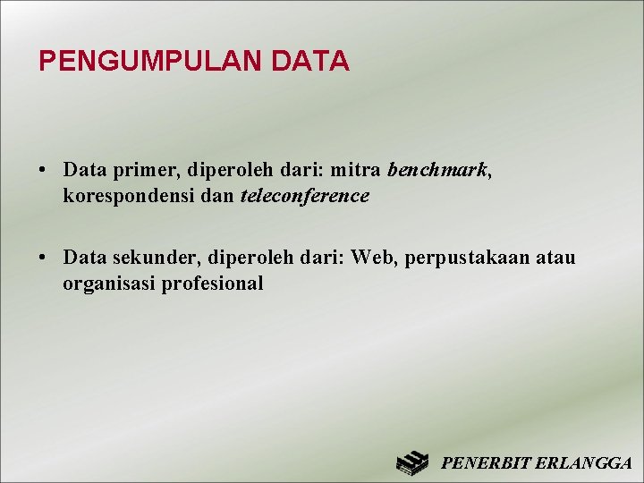 PENGUMPULAN DATA • Data primer, diperoleh dari: mitra benchmark, korespondensi dan teleconference • Data