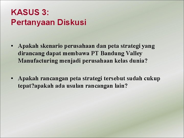 KASUS 3: Pertanyaan Diskusi • Apakah skenario perusahaan dan peta strategi yang dirancang dapat