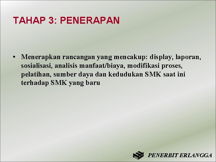 TAHAP 3: PENERAPAN • Menerapkan rancangan yang mencakup: display, laporan, sosialisasi, analisis manfaat/biaya, modifikasi