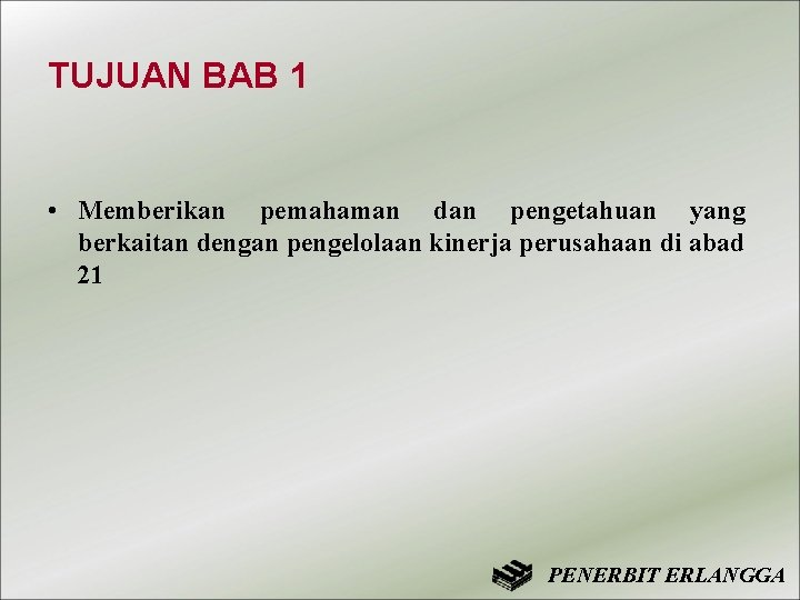 TUJUAN BAB 1 • Memberikan pemahaman dan pengetahuan yang berkaitan dengan pengelolaan kinerja perusahaan