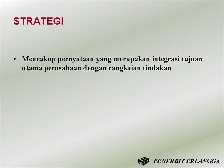 STRATEGI • Mencakup pernyataan yang merupakan integrasi tujuan utama perusahaan dengan rangkaian tindakan PENERBIT