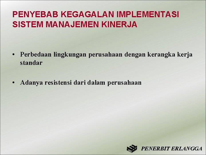 PENYEBAB KEGAGALAN IMPLEMENTASI SISTEM MANAJEMEN KINERJA • Perbedaan lingkungan perusahaan dengan kerangka kerja standar