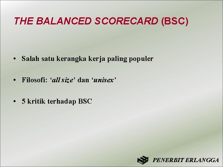 THE BALANCED SCORECARD (BSC) • Salah satu kerangka kerja paling populer • Filosofi: ‘all