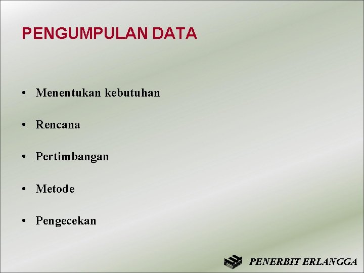 PENGUMPULAN DATA • Menentukan kebutuhan • Rencana • Pertimbangan • Metode • Pengecekan PENERBIT