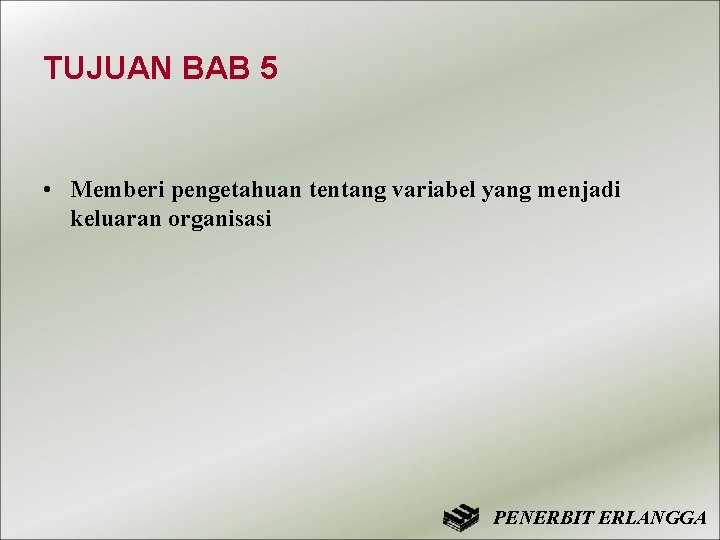 TUJUAN BAB 5 • Memberi pengetahuan tentang variabel yang menjadi keluaran organisasi PENERBIT ERLANGGA