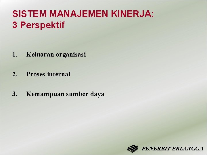 SISTEM MANAJEMEN KINERJA: 3 Perspektif 1. Keluaran organisasi 2. Proses internal 3. Kemampuan sumber