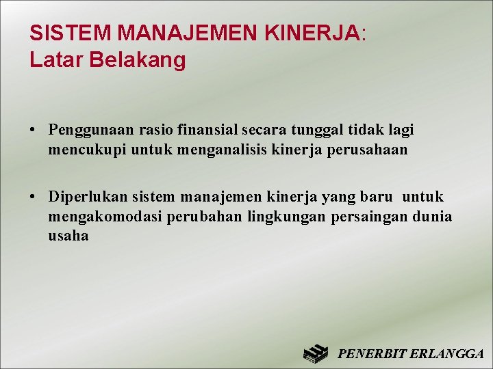 SISTEM MANAJEMEN KINERJA: Latar Belakang • Penggunaan rasio finansial secara tunggal tidak lagi mencukupi