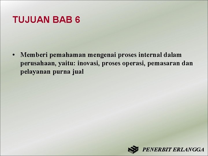 TUJUAN BAB 6 • Memberi pemahaman mengenai proses internal dalam perusahaan, yaitu: inovasi, proses