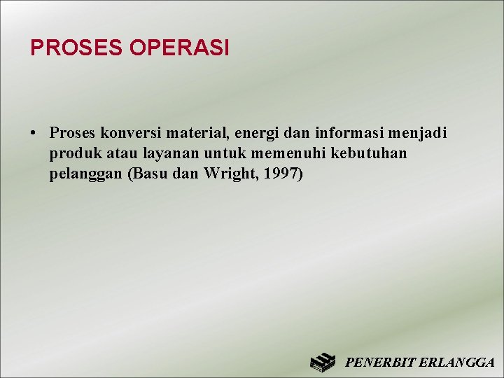 PROSES OPERASI • Proses konversi material, energi dan informasi menjadi produk atau layanan untuk