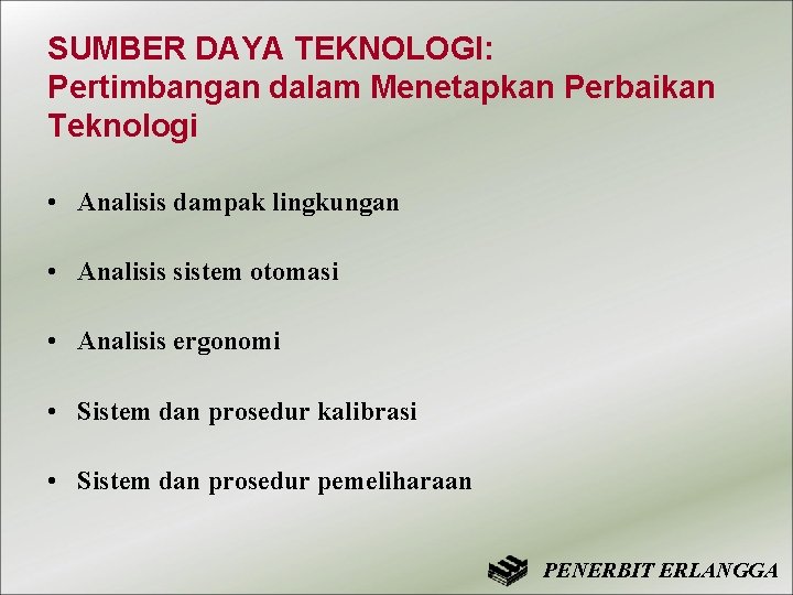 SUMBER DAYA TEKNOLOGI: Pertimbangan dalam Menetapkan Perbaikan Teknologi • Analisis dampak lingkungan • Analisis