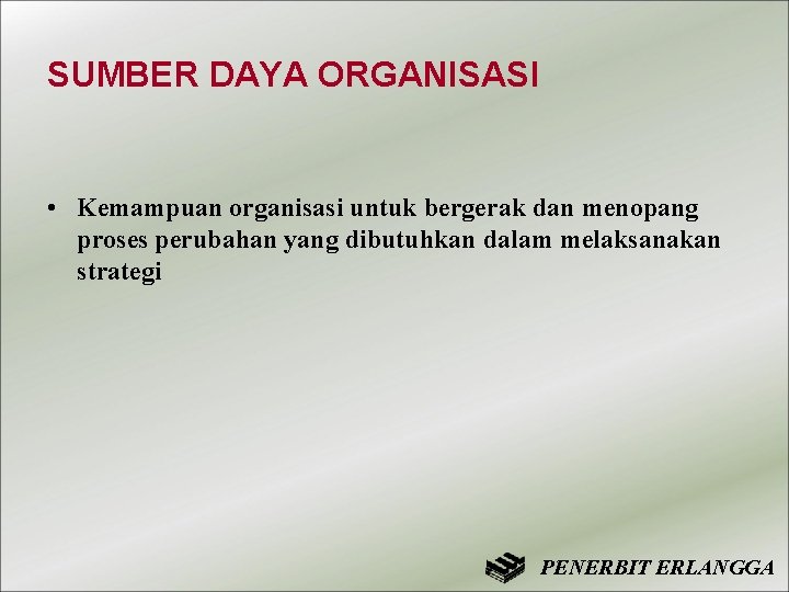 SUMBER DAYA ORGANISASI • Kemampuan organisasi untuk bergerak dan menopang proses perubahan yang dibutuhkan