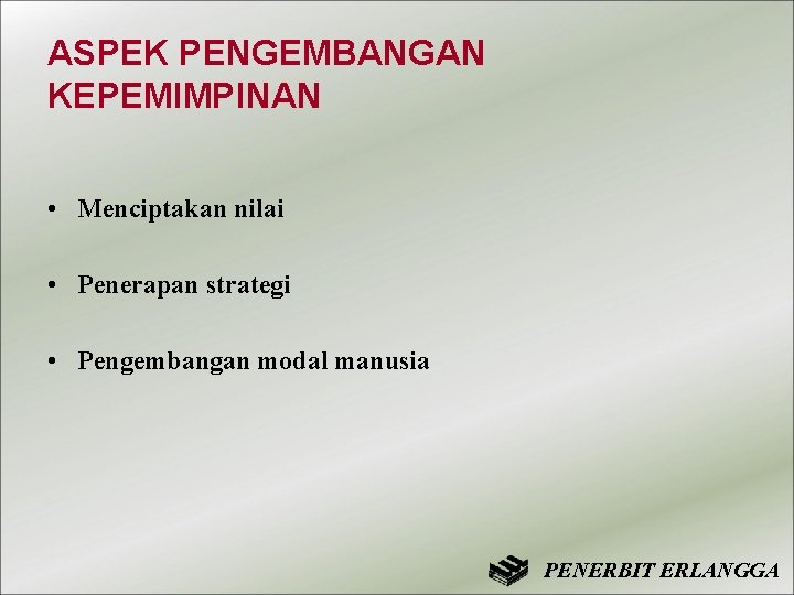 ASPEK PENGEMBANGAN KEPEMIMPINAN • Menciptakan nilai • Penerapan strategi • Pengembangan modal manusia PENERBIT