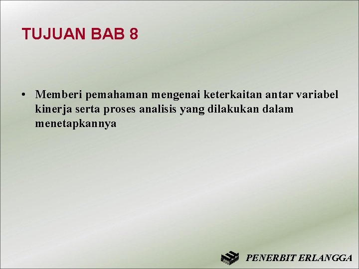 TUJUAN BAB 8 • Memberi pemahaman mengenai keterkaitan antar variabel kinerja serta proses analisis