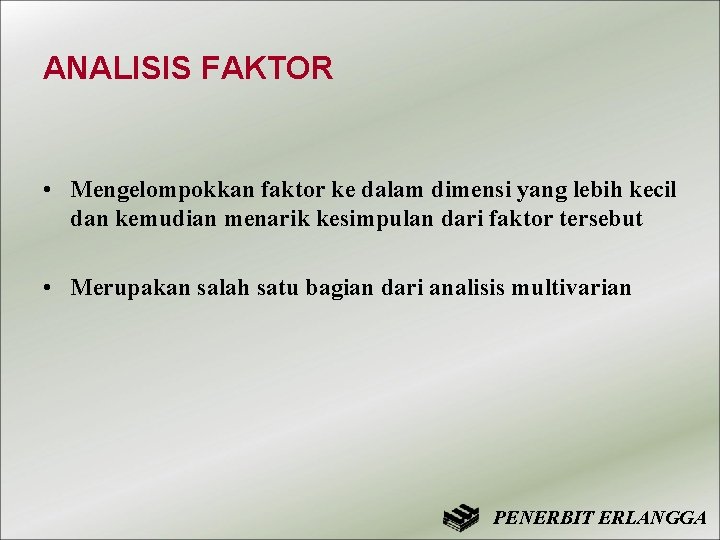 ANALISIS FAKTOR • Mengelompokkan faktor ke dalam dimensi yang lebih kecil dan kemudian menarik