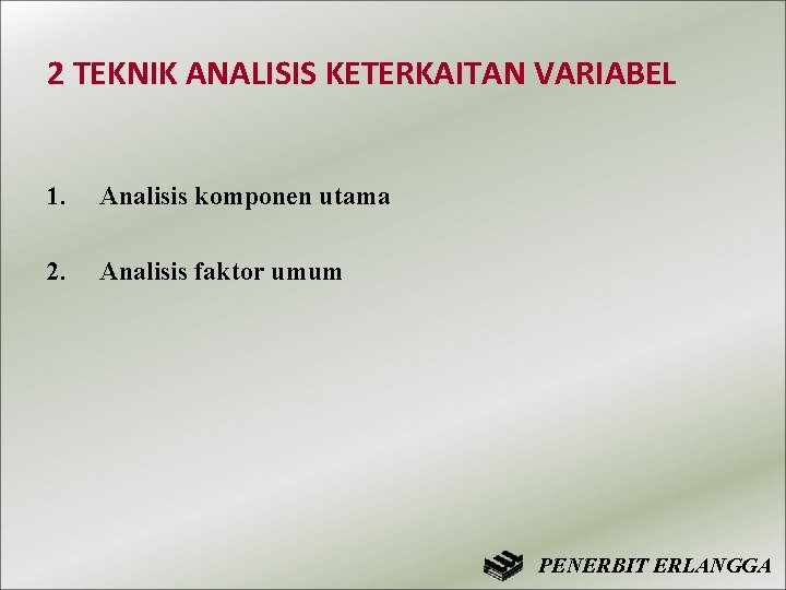 2 TEKNIK ANALISIS KETERKAITAN VARIABEL 1. Analisis komponen utama 2. Analisis faktor umum PENERBIT