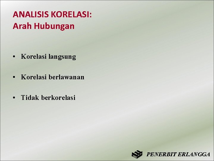 ANALISIS KORELASI: Arah Hubungan • Korelasi langsung • Korelasi berlawanan • Tidak berkorelasi PENERBIT