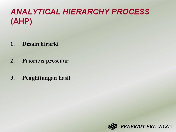 ANALYTICAL HIERARCHY PROCESS (AHP) 1. Desain hirarki 2. Prioritas prosedur 3. Penghitungan hasil PENERBIT