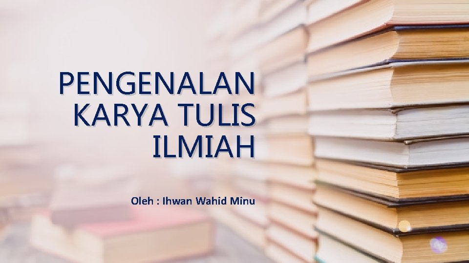 PENGENALAN KARYA TULIS ILMIAH Oleh : Ihwan Wahid Minu 