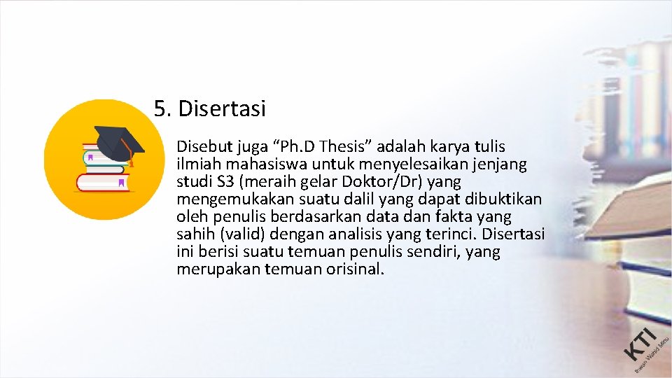 5. Disertasi Disebut juga “Ph. D Thesis” adalah karya tulis ilmiah mahasiswa untuk menyelesaikan