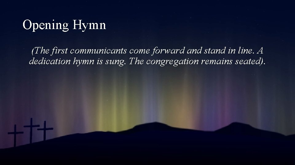Opening Hymn (The first communicants come forward and stand in line. A dedication hymn