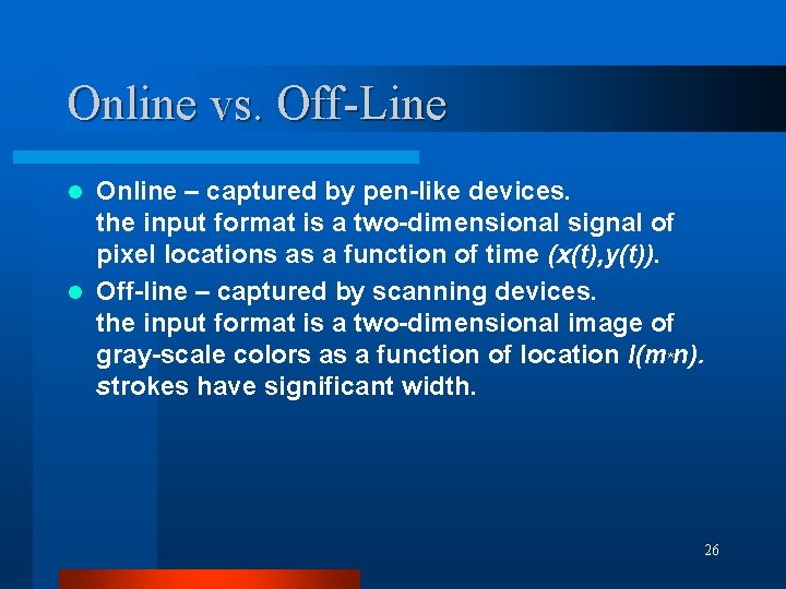 Online vs. Off-Line Online – captured by pen-like devices. the input format is a