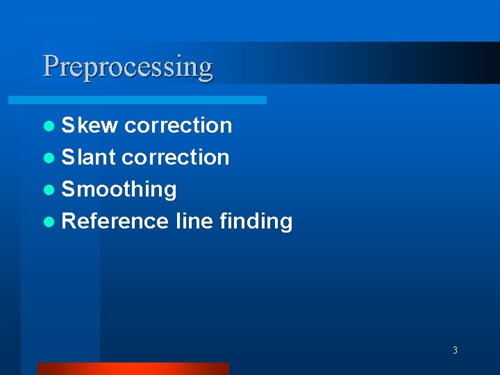 Preprocessing l Skew correction l Slant correction l Smoothing l Reference line finding 3