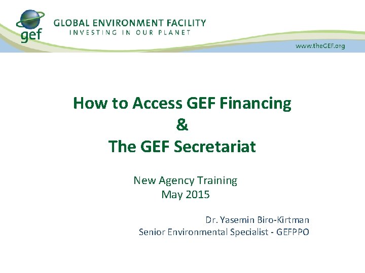 How to Access GEF Financing & The GEF Secretariat New Agency Training May 2015