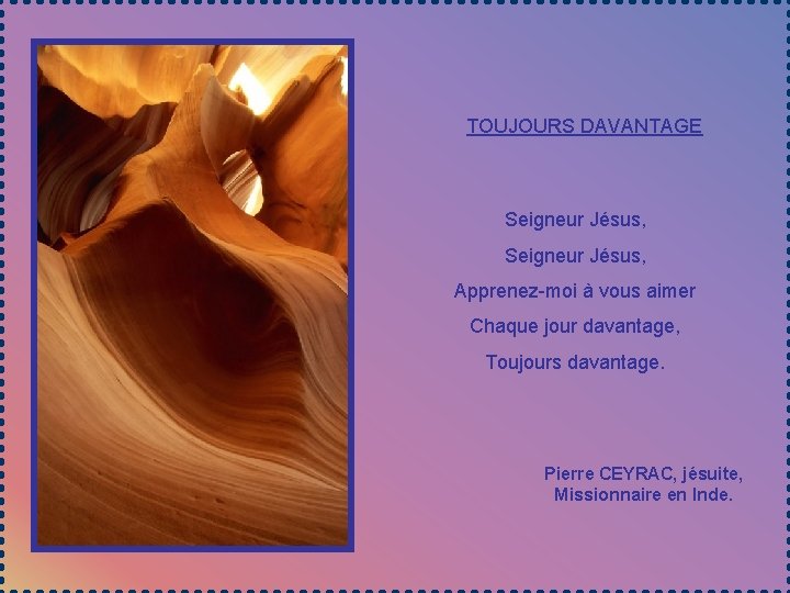 TOUJOURS DAVANTAGE Seigneur Jésus, Apprenez-moi à vous aimer Chaque jour davantage, Toujours davantage. Pierre