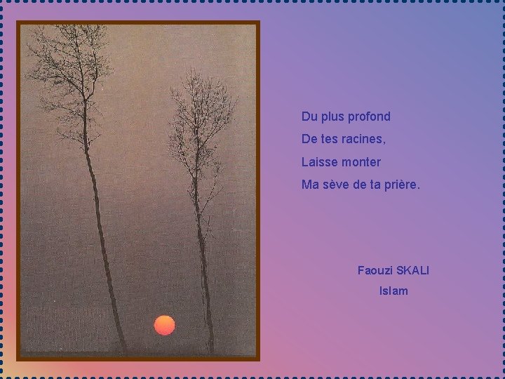 Du plus profond De tes racines, Laisse monter Ma sève de ta prière. Faouzi