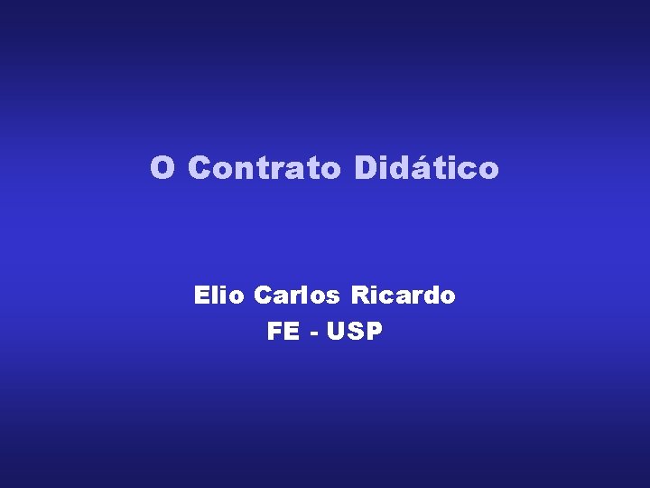 O Contrato Didático Elio Carlos Ricardo FE - USP O Contrato Didático Elio Carlos Ricardo FE - USP