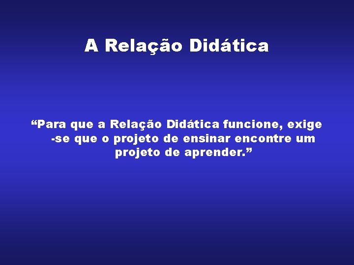A Relação Didática “Para que a Relação Didática funcione, exige -se que o projeto A Relação Didática “Para que a Relação Didática funcione, exige -se que o projeto