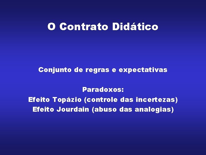 O Contrato Didático Conjunto de regras e expectativas Paradoxos: Efeito Topázio (controle das incertezas) O Contrato Didático Conjunto de regras e expectativas Paradoxos: Efeito Topázio (controle das incertezas)