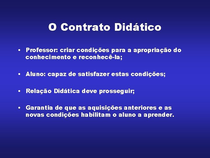 O Contrato Didático • Professor: criar condições para a apropriação do conhecimento e reconhecê-la; O Contrato Didático • Professor: criar condições para a apropriação do conhecimento e reconhecê-la;