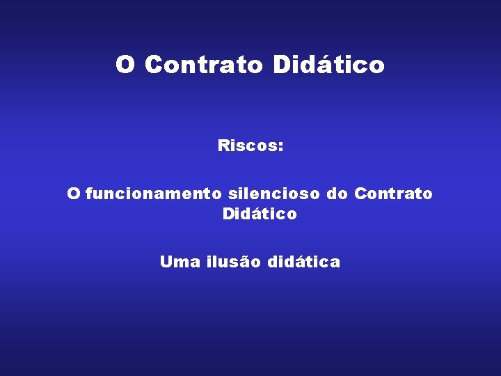O Contrato Didático Riscos: O funcionamento silencioso do Contrato Didático Uma ilusão didática O Contrato Didático Riscos: O funcionamento silencioso do Contrato Didático Uma ilusão didática