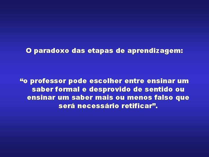 O paradoxo das etapas de aprendizagem: “o professor pode escolher entre ensinar um saber O paradoxo das etapas de aprendizagem: “o professor pode escolher entre ensinar um saber