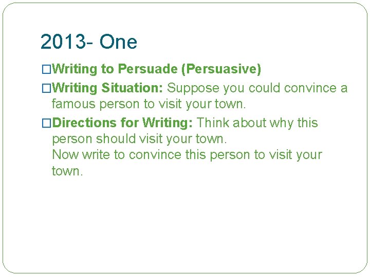 2013 - One �Writing to Persuade (Persuasive) �Writing Situation: Suppose you could convince a