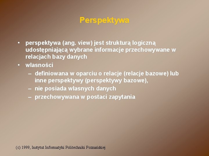 Perspektywa • perspektywa (ang. view) jest strukturą logiczną udostępniającą wybrane informacje przechowywane w relacjach Perspektywa • perspektywa (ang. view) jest strukturą logiczną udostępniającą wybrane informacje przechowywane w relacjach