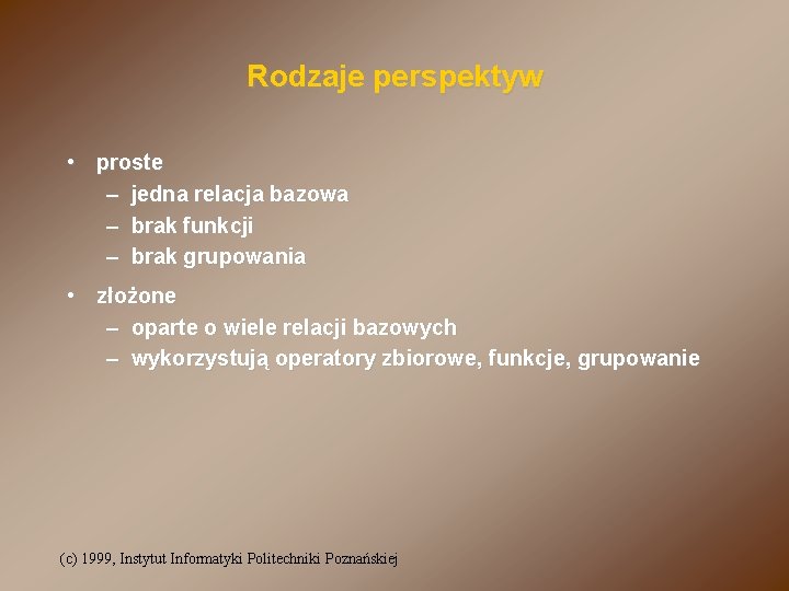 Rodzaje perspektyw • proste – jedna relacja bazowa – brak funkcji – brak grupowania