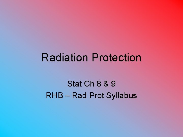 Radiation Protection Stat Ch 8 & 9 RHB – Rad Prot Syllabus 