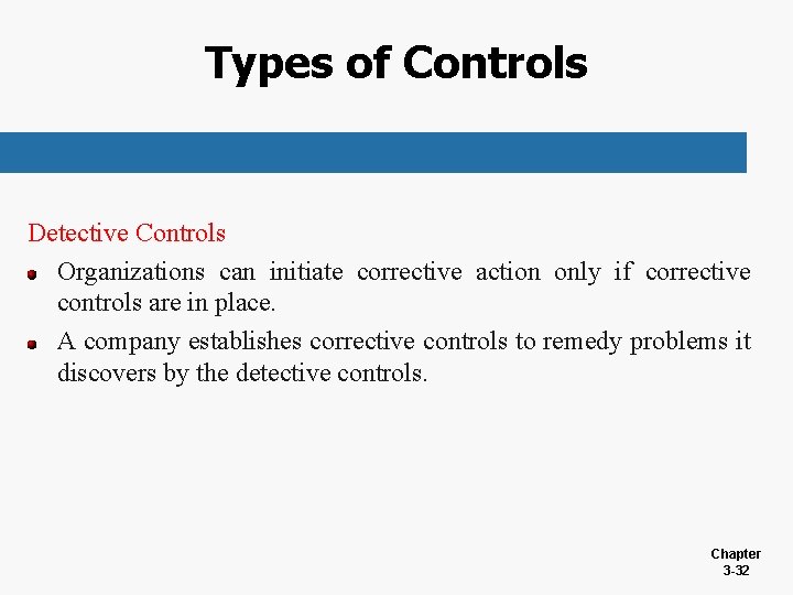 Types of Controls Detective Controls Organizations can initiate corrective action only if corrective controls