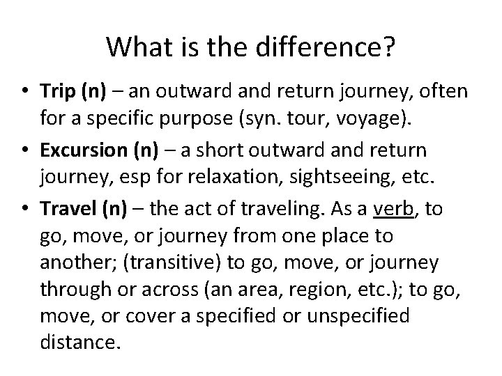 What is the difference? • Trip (n) – an outward and return journey, often