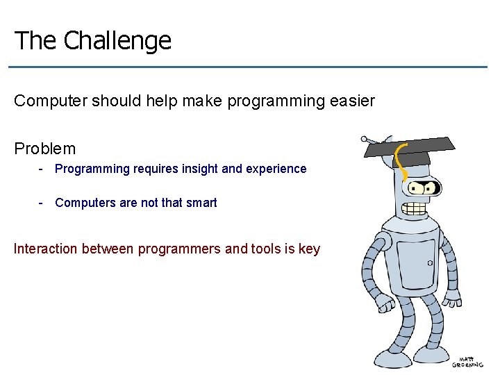 The Challenge Computer should help make programming easier Problem - Programming requires insight and