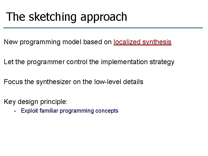 The sketching approach New programming model based on localized synthesis Let the programmer control