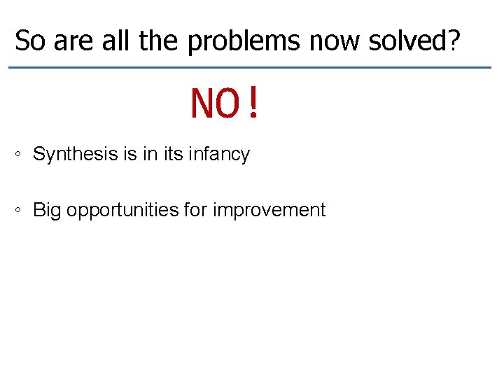 So are all the problems now solved? NO! ◦ Synthesis is in its infancy