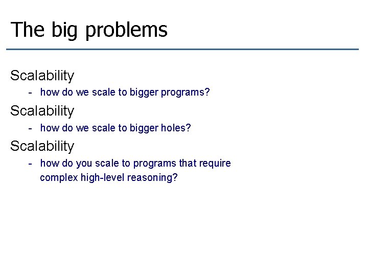 The big problems Scalability - how do we scale to bigger programs? Scalability -