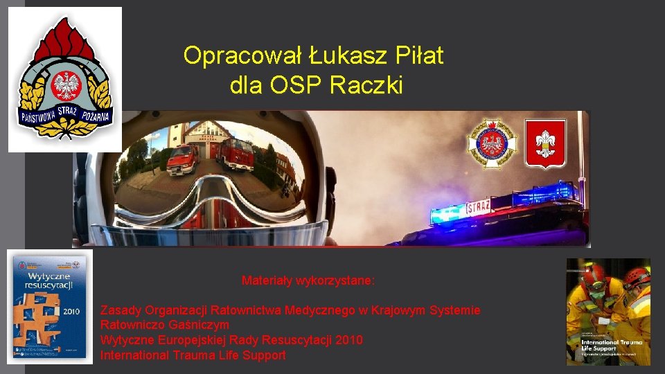 Opracował Łukasz Piłat dla OSP Raczki Materiały wykorzystane: Zasady Organizacji Ratownictwa Medycznego w Krajowym