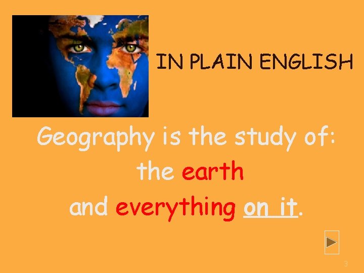 IN PLAIN ENGLISH Geography is the study of: the earth and everything on it.