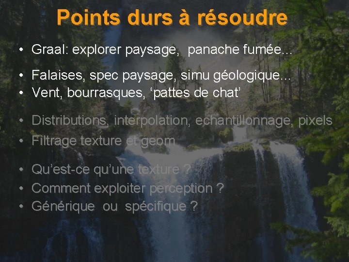 Points durs à résoudre • Graal: explorer paysage, panache fumée… • Falaises, spec paysage,